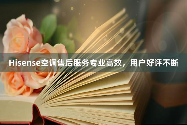 Hisense空调售后服务专业高效，用户好评不断